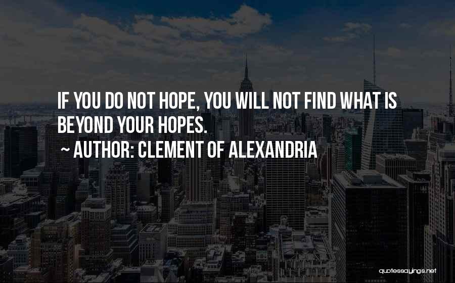 Clement Of Alexandria Quotes: If You Do Not Hope, You Will Not Find What Is Beyond Your Hopes.