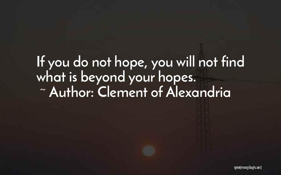 Clement Of Alexandria Quotes: If You Do Not Hope, You Will Not Find What Is Beyond Your Hopes.