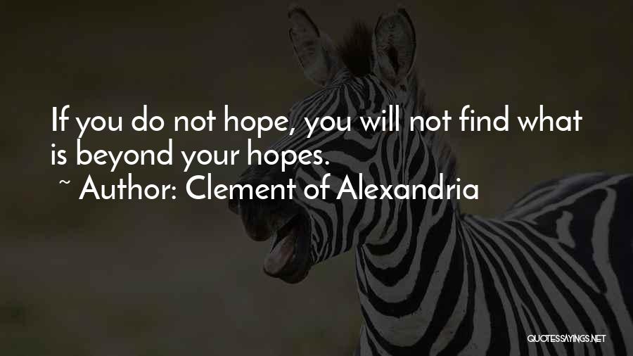 Clement Of Alexandria Quotes: If You Do Not Hope, You Will Not Find What Is Beyond Your Hopes.