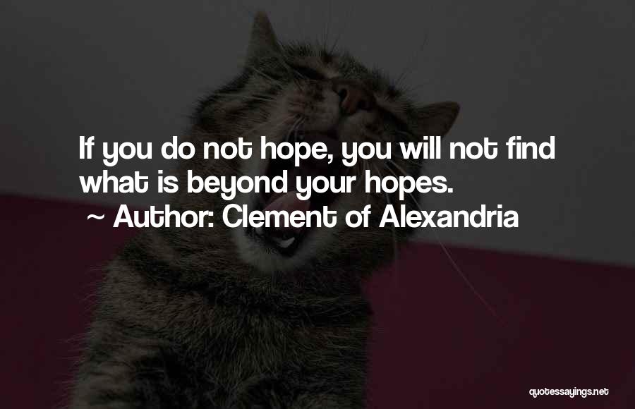 Clement Of Alexandria Quotes: If You Do Not Hope, You Will Not Find What Is Beyond Your Hopes.