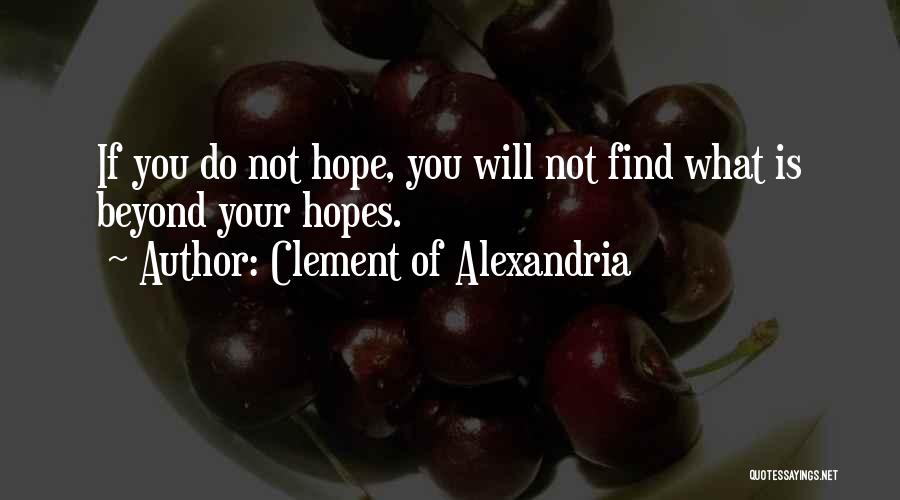 Clement Of Alexandria Quotes: If You Do Not Hope, You Will Not Find What Is Beyond Your Hopes.