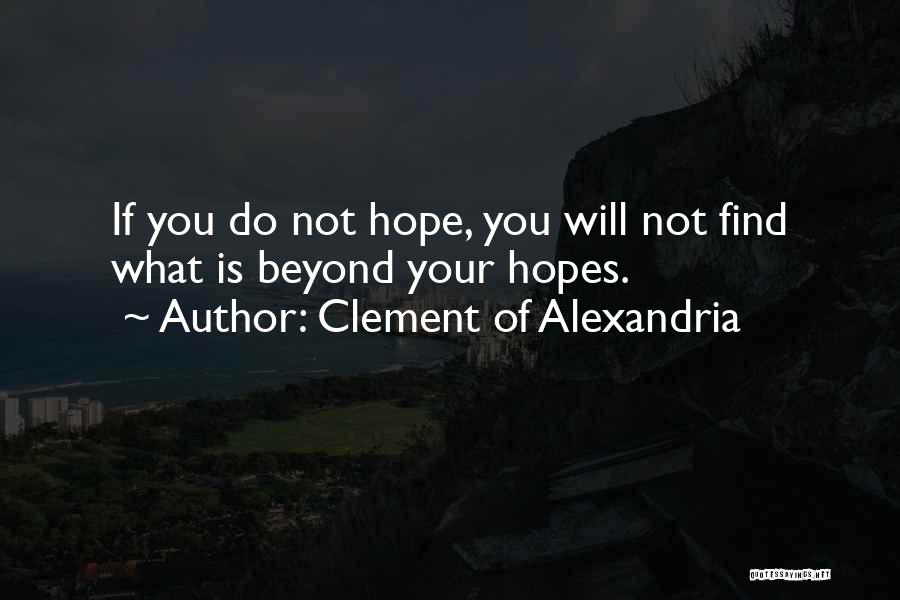 Clement Of Alexandria Quotes: If You Do Not Hope, You Will Not Find What Is Beyond Your Hopes.
