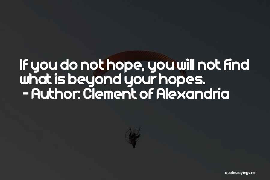 Clement Of Alexandria Quotes: If You Do Not Hope, You Will Not Find What Is Beyond Your Hopes.