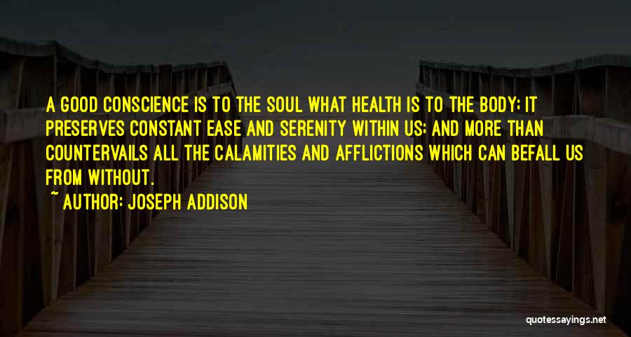 Joseph Addison Quotes: A Good Conscience Is To The Soul What Health Is To The Body; It Preserves Constant Ease And Serenity Within