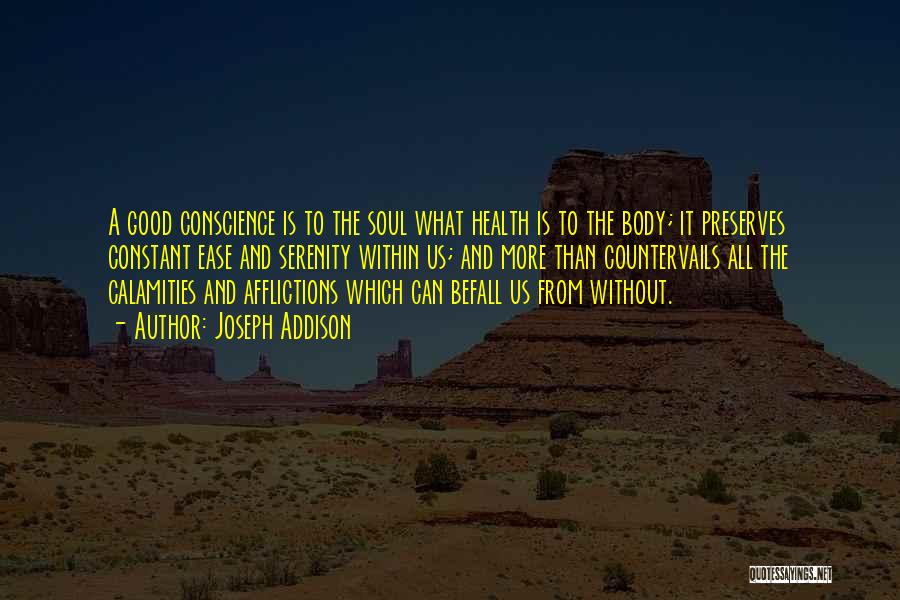 Joseph Addison Quotes: A Good Conscience Is To The Soul What Health Is To The Body; It Preserves Constant Ease And Serenity Within