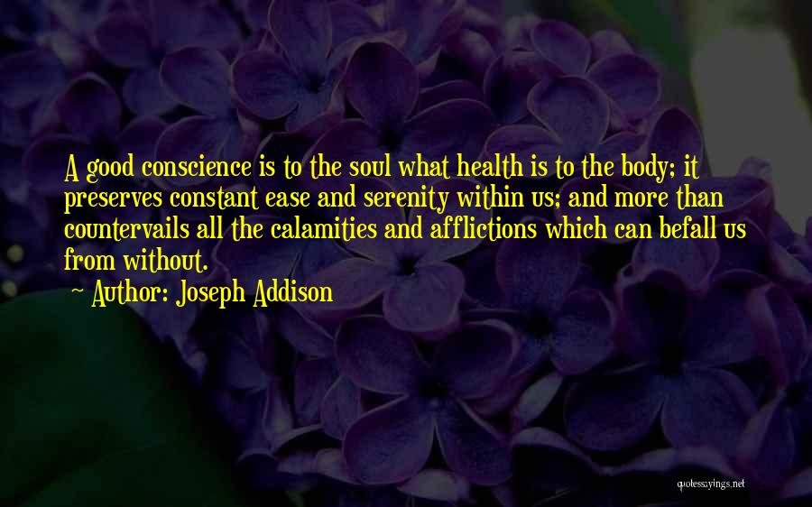 Joseph Addison Quotes: A Good Conscience Is To The Soul What Health Is To The Body; It Preserves Constant Ease And Serenity Within