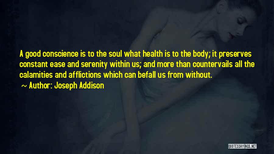 Joseph Addison Quotes: A Good Conscience Is To The Soul What Health Is To The Body; It Preserves Constant Ease And Serenity Within