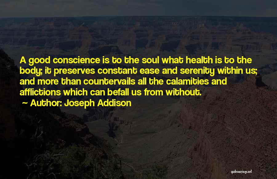 Joseph Addison Quotes: A Good Conscience Is To The Soul What Health Is To The Body; It Preserves Constant Ease And Serenity Within