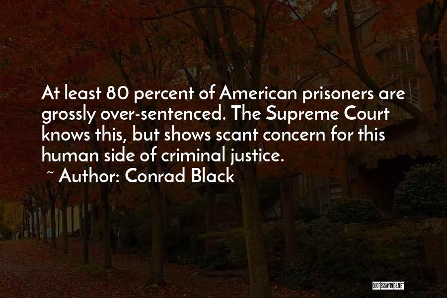 Conrad Black Quotes: At Least 80 Percent Of American Prisoners Are Grossly Over-sentenced. The Supreme Court Knows This, But Shows Scant Concern For