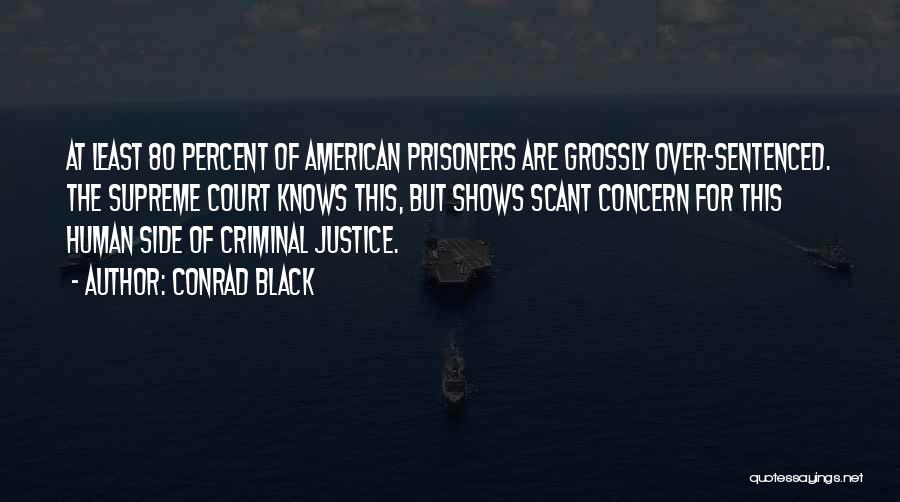 Conrad Black Quotes: At Least 80 Percent Of American Prisoners Are Grossly Over-sentenced. The Supreme Court Knows This, But Shows Scant Concern For