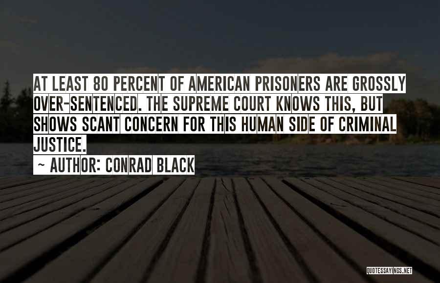 Conrad Black Quotes: At Least 80 Percent Of American Prisoners Are Grossly Over-sentenced. The Supreme Court Knows This, But Shows Scant Concern For