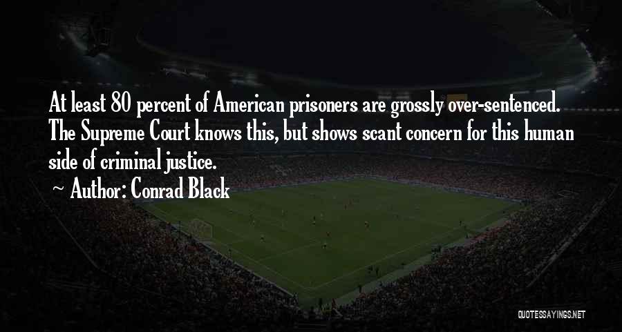 Conrad Black Quotes: At Least 80 Percent Of American Prisoners Are Grossly Over-sentenced. The Supreme Court Knows This, But Shows Scant Concern For