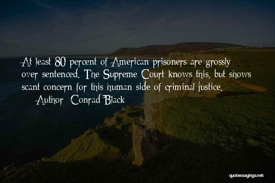 Conrad Black Quotes: At Least 80 Percent Of American Prisoners Are Grossly Over-sentenced. The Supreme Court Knows This, But Shows Scant Concern For