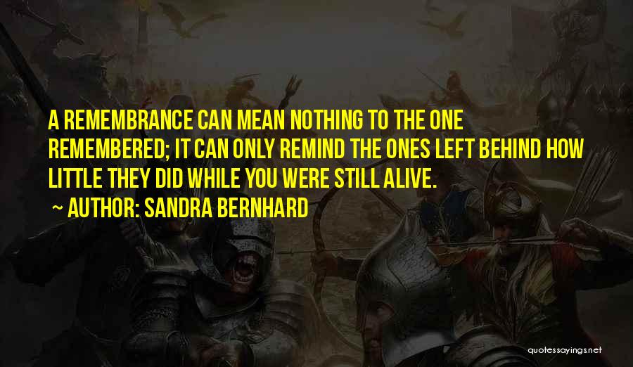 Sandra Bernhard Quotes: A Remembrance Can Mean Nothing To The One Remembered; It Can Only Remind The Ones Left Behind How Little They