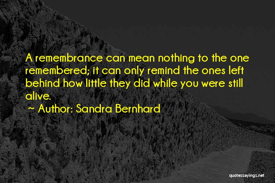 Sandra Bernhard Quotes: A Remembrance Can Mean Nothing To The One Remembered; It Can Only Remind The Ones Left Behind How Little They