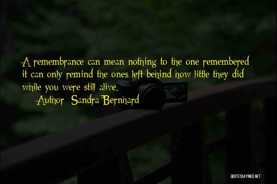 Sandra Bernhard Quotes: A Remembrance Can Mean Nothing To The One Remembered; It Can Only Remind The Ones Left Behind How Little They