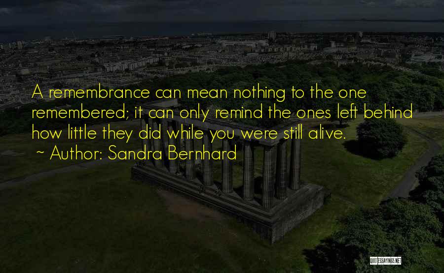 Sandra Bernhard Quotes: A Remembrance Can Mean Nothing To The One Remembered; It Can Only Remind The Ones Left Behind How Little They
