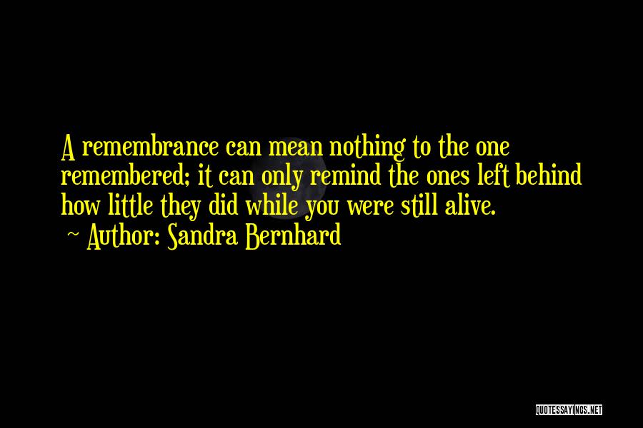 Sandra Bernhard Quotes: A Remembrance Can Mean Nothing To The One Remembered; It Can Only Remind The Ones Left Behind How Little They