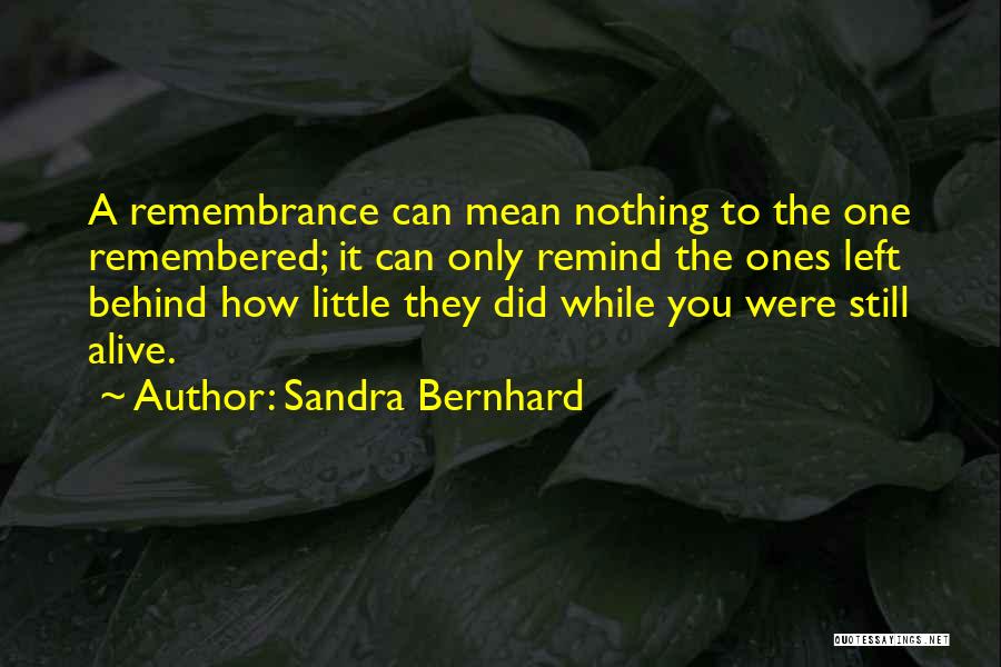 Sandra Bernhard Quotes: A Remembrance Can Mean Nothing To The One Remembered; It Can Only Remind The Ones Left Behind How Little They