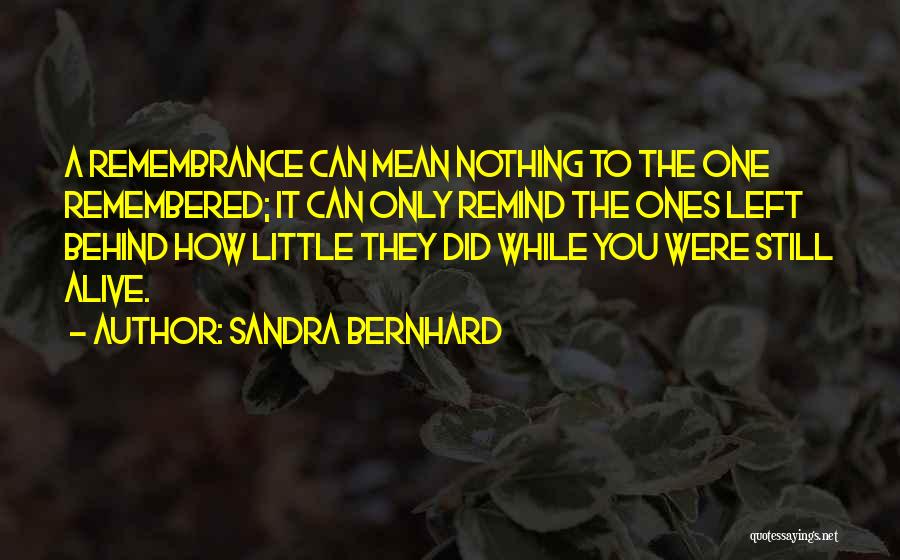 Sandra Bernhard Quotes: A Remembrance Can Mean Nothing To The One Remembered; It Can Only Remind The Ones Left Behind How Little They