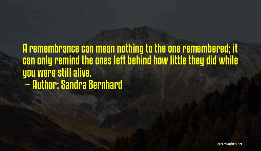 Sandra Bernhard Quotes: A Remembrance Can Mean Nothing To The One Remembered; It Can Only Remind The Ones Left Behind How Little They