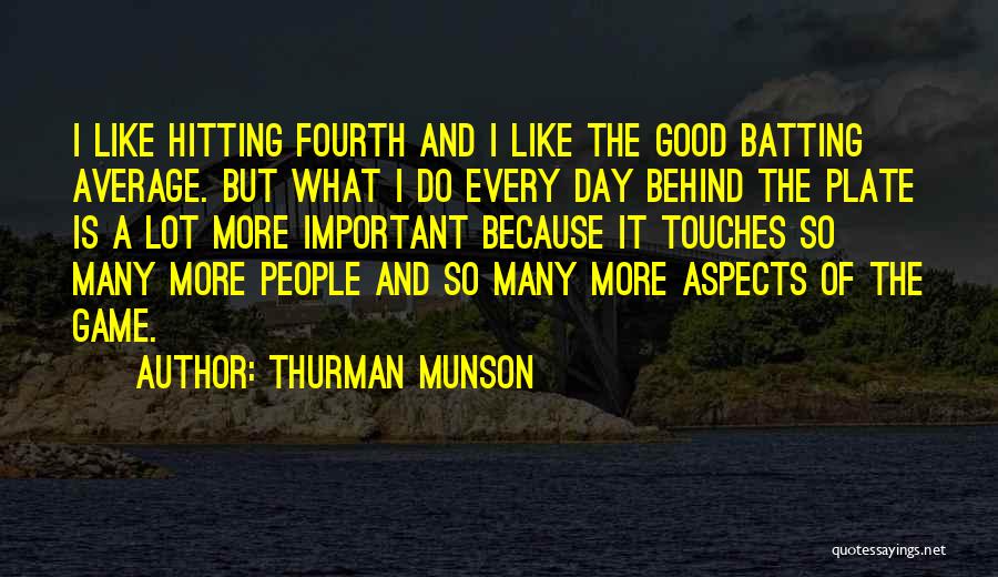 Thurman Munson Quotes: I Like Hitting Fourth And I Like The Good Batting Average. But What I Do Every Day Behind The Plate