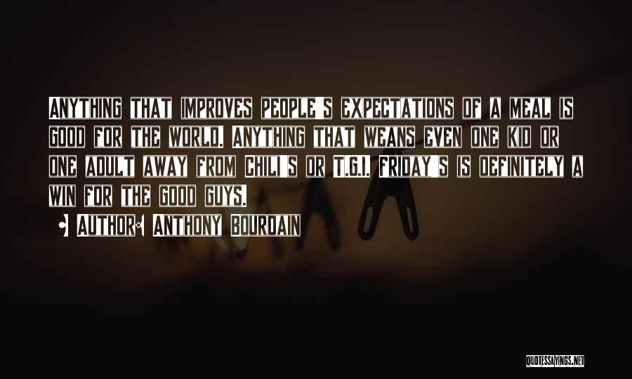 Anthony Bourdain Quotes: Anything That Improves People's Expectations Of A Meal Is Good For The World. Anything That Weans Even One Kid Or