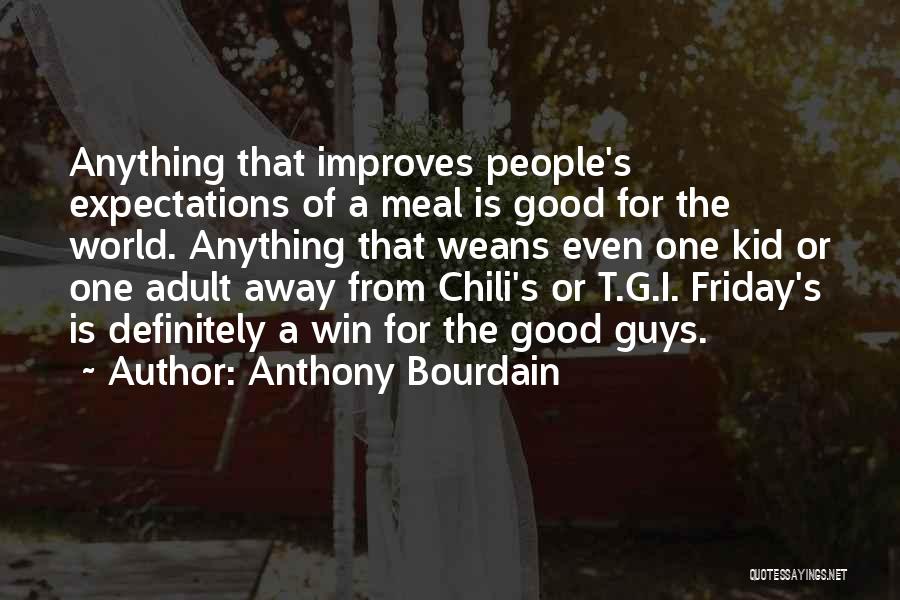 Anthony Bourdain Quotes: Anything That Improves People's Expectations Of A Meal Is Good For The World. Anything That Weans Even One Kid Or