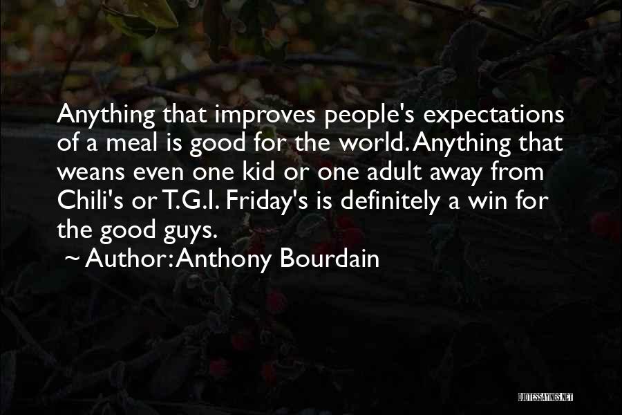 Anthony Bourdain Quotes: Anything That Improves People's Expectations Of A Meal Is Good For The World. Anything That Weans Even One Kid Or