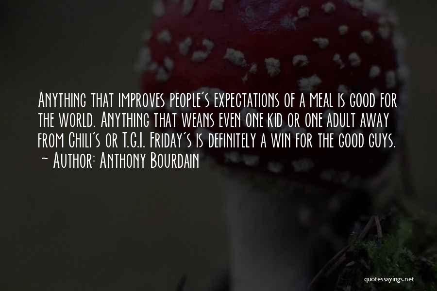 Anthony Bourdain Quotes: Anything That Improves People's Expectations Of A Meal Is Good For The World. Anything That Weans Even One Kid Or