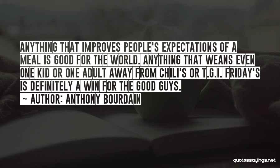 Anthony Bourdain Quotes: Anything That Improves People's Expectations Of A Meal Is Good For The World. Anything That Weans Even One Kid Or