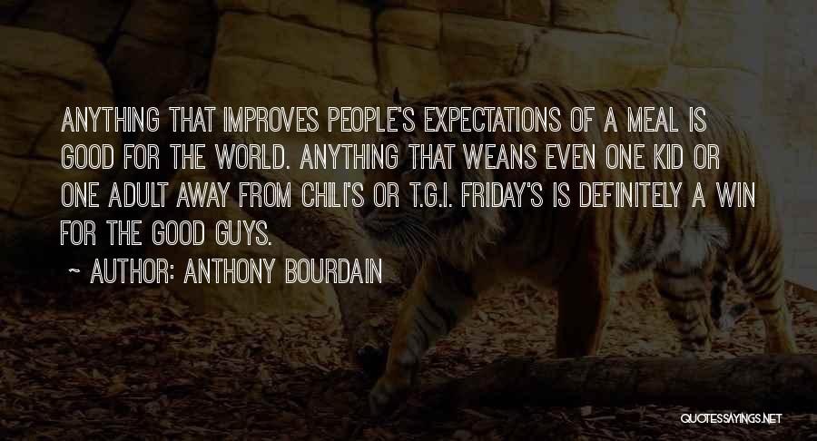 Anthony Bourdain Quotes: Anything That Improves People's Expectations Of A Meal Is Good For The World. Anything That Weans Even One Kid Or