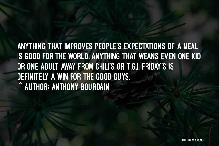 Anthony Bourdain Quotes: Anything That Improves People's Expectations Of A Meal Is Good For The World. Anything That Weans Even One Kid Or