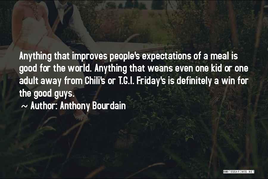 Anthony Bourdain Quotes: Anything That Improves People's Expectations Of A Meal Is Good For The World. Anything That Weans Even One Kid Or