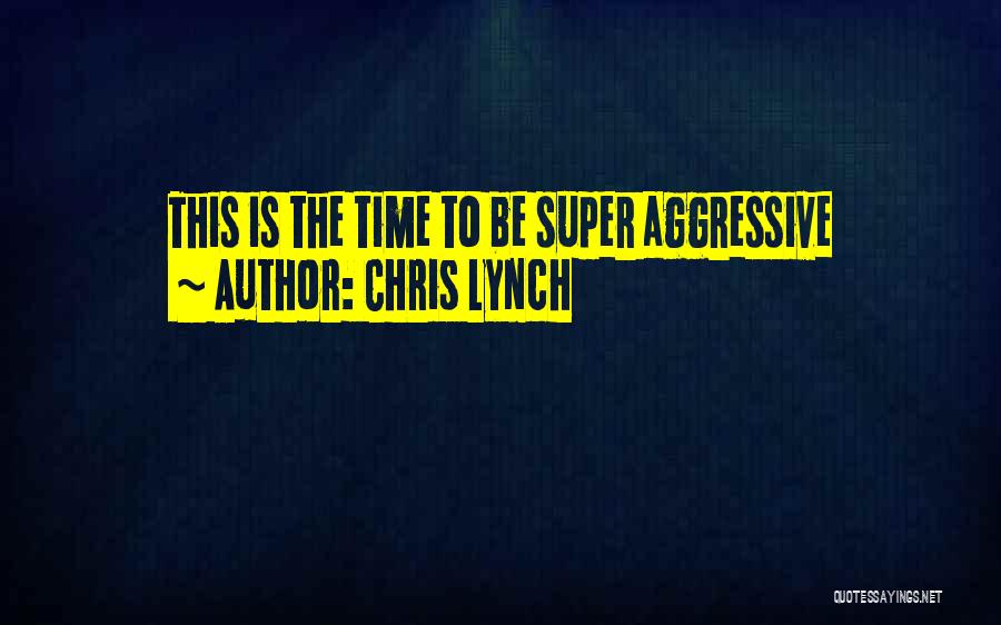 Chris Lynch Quotes: This Is The Time To Be Super Aggressive