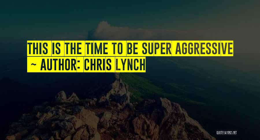 Chris Lynch Quotes: This Is The Time To Be Super Aggressive