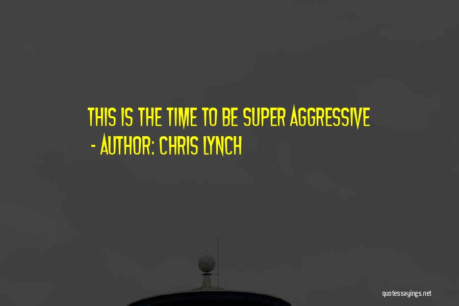 Chris Lynch Quotes: This Is The Time To Be Super Aggressive