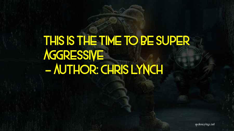 Chris Lynch Quotes: This Is The Time To Be Super Aggressive