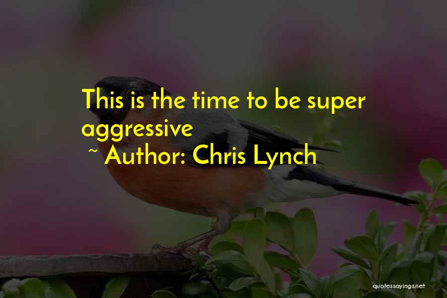 Chris Lynch Quotes: This Is The Time To Be Super Aggressive