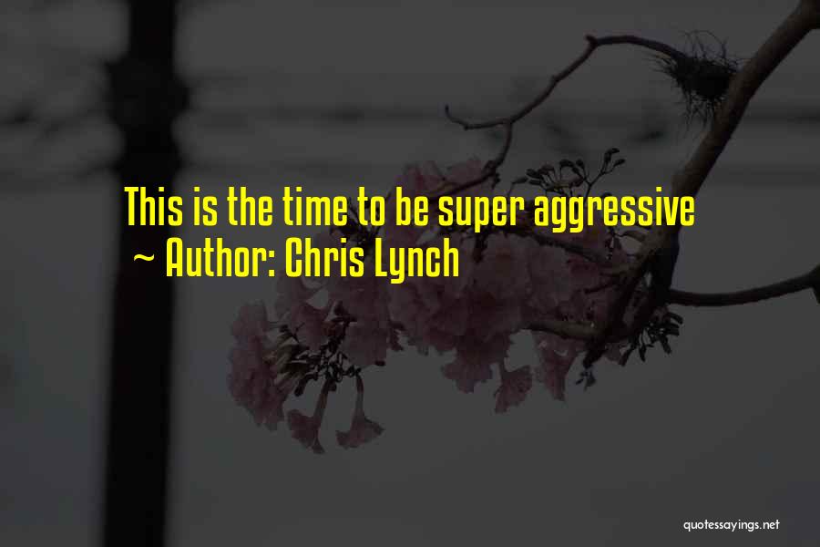 Chris Lynch Quotes: This Is The Time To Be Super Aggressive