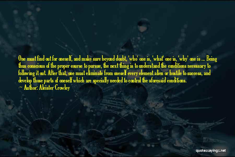 Aleister Crowley Quotes: One Must Find Out For Oneself, And Make Sure Beyond Doubt, 'who' One Is, 'what' One Is, 'why' One Is