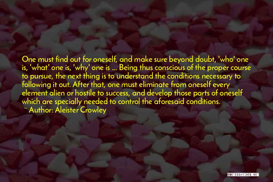 Aleister Crowley Quotes: One Must Find Out For Oneself, And Make Sure Beyond Doubt, 'who' One Is, 'what' One Is, 'why' One Is
