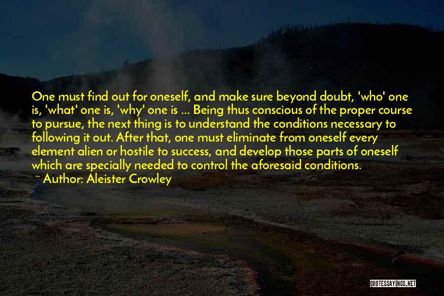 Aleister Crowley Quotes: One Must Find Out For Oneself, And Make Sure Beyond Doubt, 'who' One Is, 'what' One Is, 'why' One Is