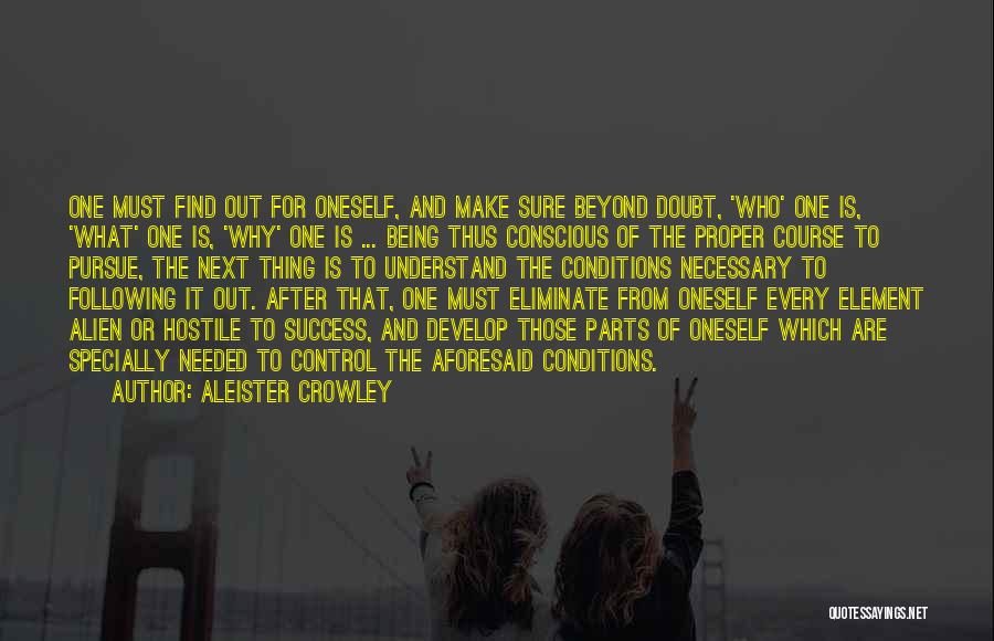 Aleister Crowley Quotes: One Must Find Out For Oneself, And Make Sure Beyond Doubt, 'who' One Is, 'what' One Is, 'why' One Is