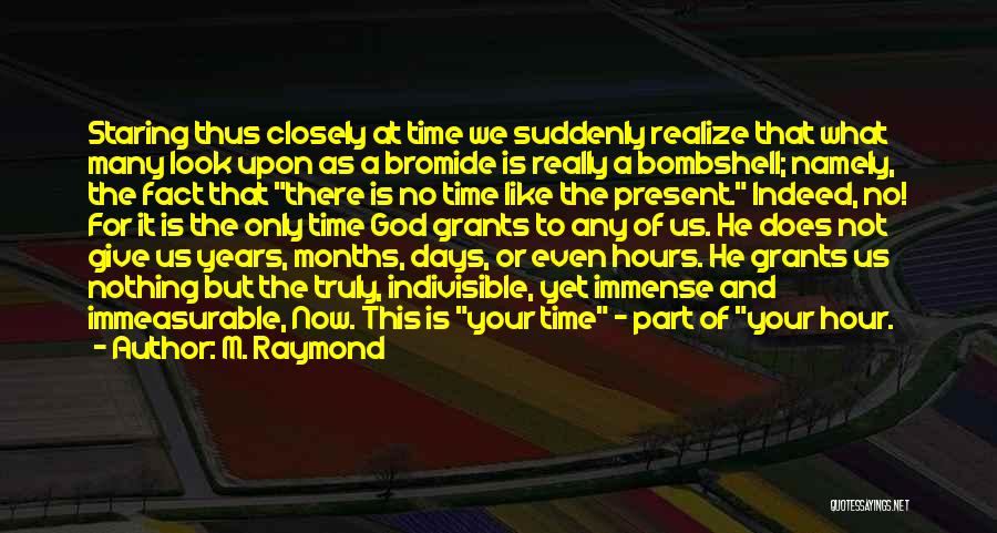 M. Raymond Quotes: Staring Thus Closely At Time We Suddenly Realize That What Many Look Upon As A Bromide Is Really A Bombshell;