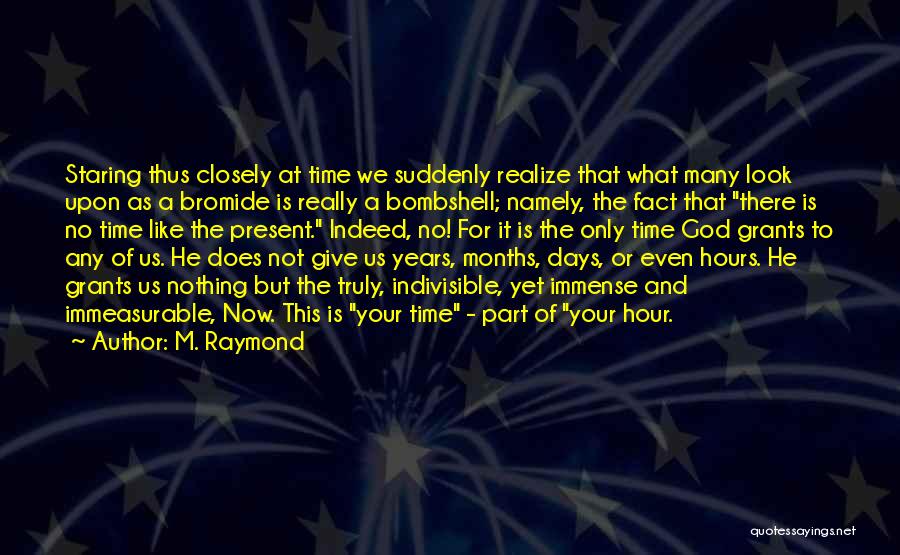 M. Raymond Quotes: Staring Thus Closely At Time We Suddenly Realize That What Many Look Upon As A Bromide Is Really A Bombshell;