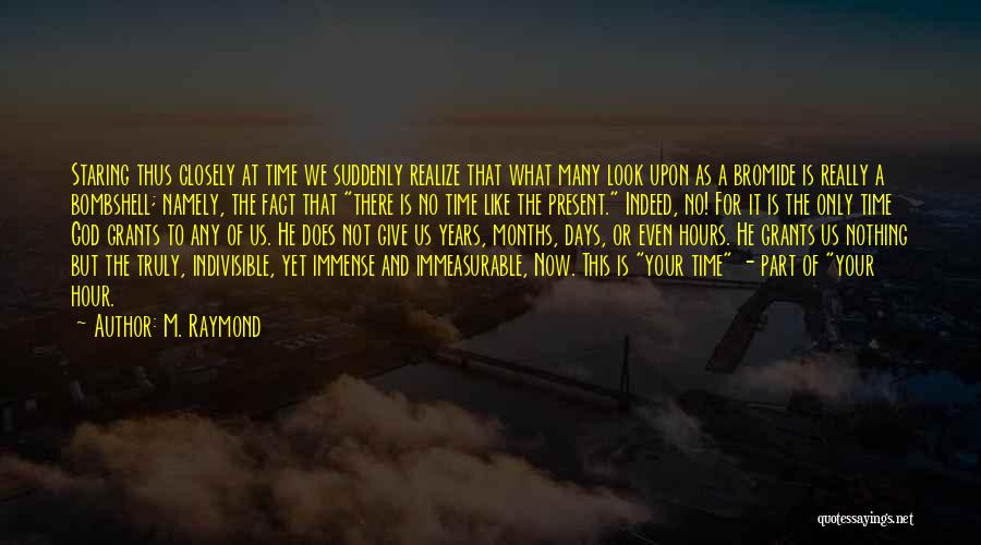 M. Raymond Quotes: Staring Thus Closely At Time We Suddenly Realize That What Many Look Upon As A Bromide Is Really A Bombshell;