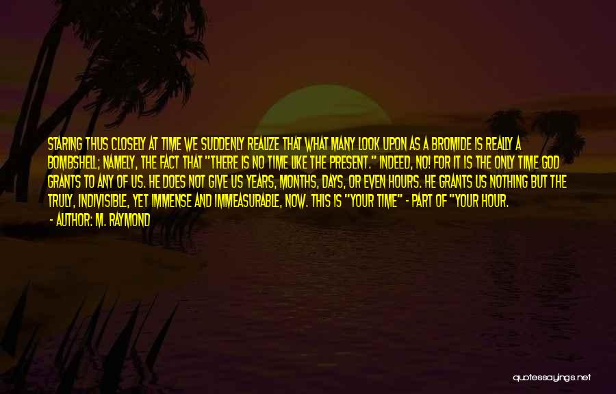 M. Raymond Quotes: Staring Thus Closely At Time We Suddenly Realize That What Many Look Upon As A Bromide Is Really A Bombshell;