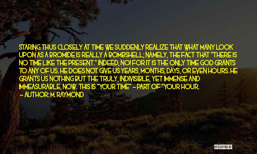 M. Raymond Quotes: Staring Thus Closely At Time We Suddenly Realize That What Many Look Upon As A Bromide Is Really A Bombshell;