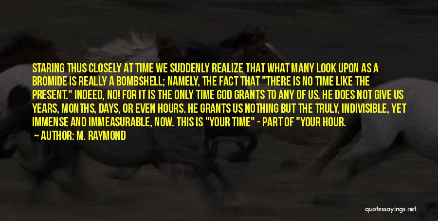 M. Raymond Quotes: Staring Thus Closely At Time We Suddenly Realize That What Many Look Upon As A Bromide Is Really A Bombshell;